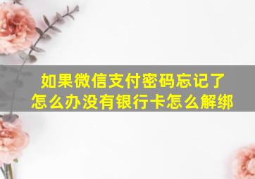 如果微信支付密码忘记了怎么办没有银行卡怎么解绑