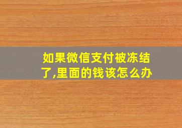 如果微信支付被冻结了,里面的钱该怎么办