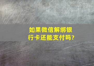 如果微信解绑银行卡还能支付吗?