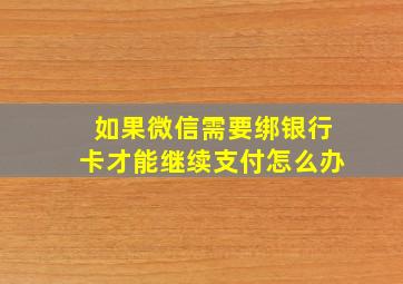 如果微信需要绑银行卡才能继续支付怎么办