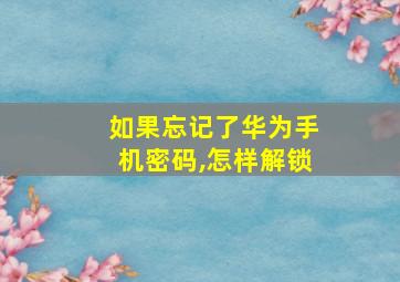 如果忘记了华为手机密码,怎样解锁