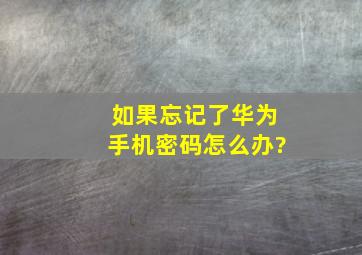 如果忘记了华为手机密码怎么办?