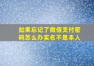 如果忘记了微信支付密码怎么办实名不是本人