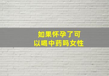 如果怀孕了可以喝中药吗女性