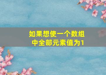 如果想使一个数组中全部元素值为1