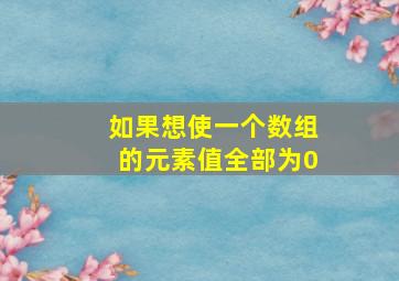 如果想使一个数组的元素值全部为0