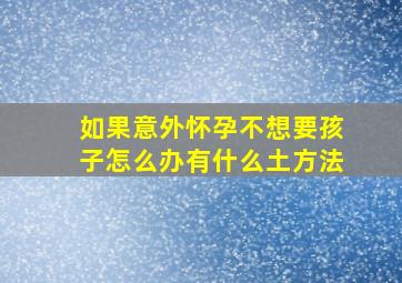 如果意外怀孕不想要孩子怎么办有什么土方法