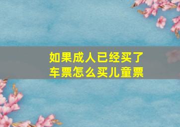 如果成人已经买了车票怎么买儿童票