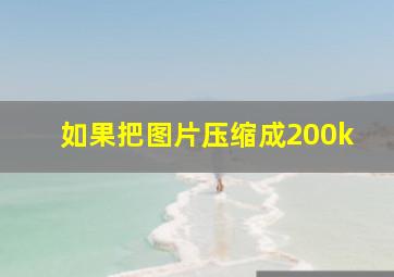 如果把图片压缩成200k