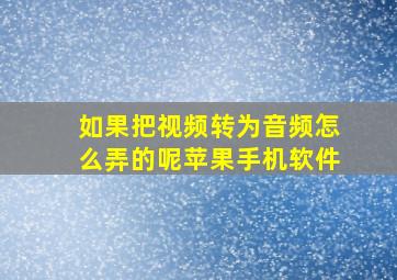 如果把视频转为音频怎么弄的呢苹果手机软件