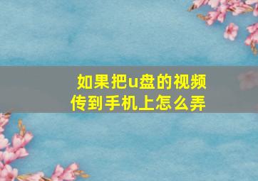 如果把u盘的视频传到手机上怎么弄