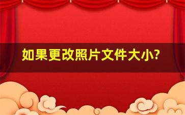 如果更改照片文件大小?