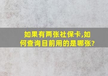 如果有两张社保卡,如何查询目前用的是哪张?