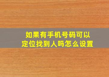 如果有手机号码可以定位找到人吗怎么设置