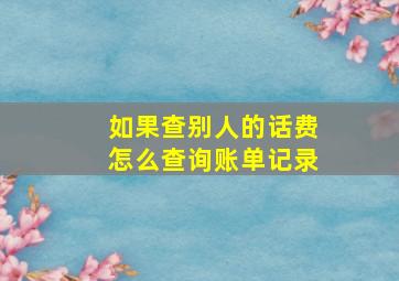 如果查别人的话费怎么查询账单记录