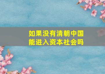 如果没有清朝中国能进入资本社会吗