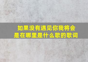 如果没有遇见你我将会是在哪里是什么歌的歌词