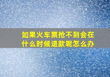 如果火车票抢不到会在什么时候退款呢怎么办