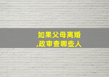 如果父母离婚,政审查哪些人