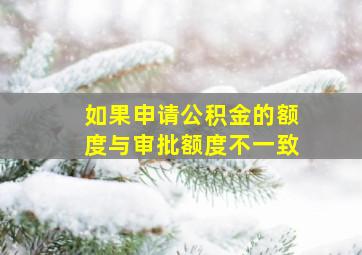 如果申请公积金的额度与审批额度不一致