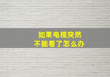 如果电视突然不能看了怎么办