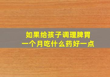 如果给孩子调理脾胃一个月吃什么药好一点