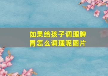 如果给孩子调理脾胃怎么调理呢图片