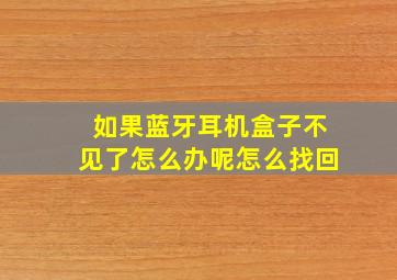 如果蓝牙耳机盒子不见了怎么办呢怎么找回