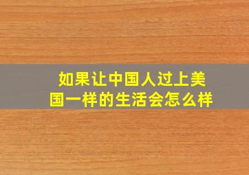 如果让中国人过上美国一样的生活会怎么样