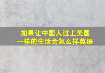 如果让中国人过上美国一样的生活会怎么样英语