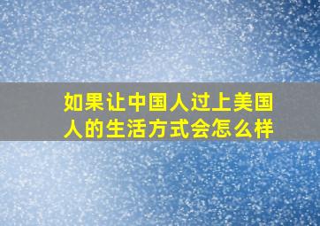 如果让中国人过上美国人的生活方式会怎么样