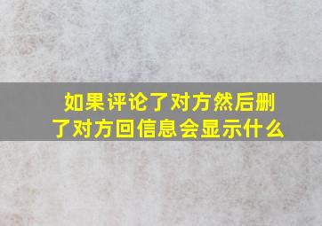 如果评论了对方然后删了对方回信息会显示什么