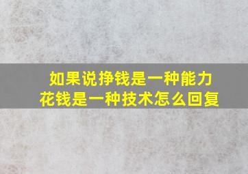 如果说挣钱是一种能力花钱是一种技术怎么回复