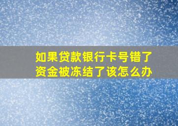 如果贷款银行卡号错了资金被冻结了该怎么办