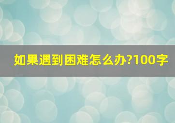 如果遇到困难怎么办?100字