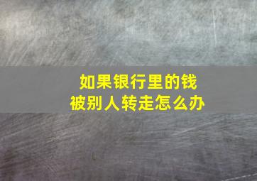 如果银行里的钱被别人转走怎么办