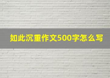 如此沉重作文500字怎么写