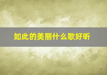 如此的美丽什么歌好听