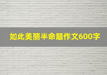 如此美丽半命题作文600字