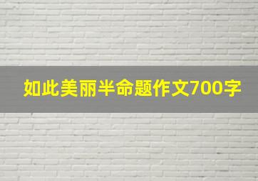 如此美丽半命题作文700字