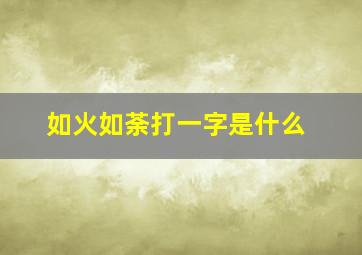 如火如荼打一字是什么