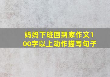 妈妈下班回到家作文100字以上动作描写句子