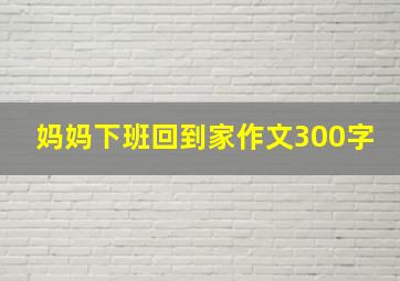 妈妈下班回到家作文300字