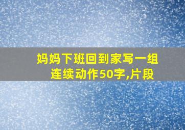 妈妈下班回到家写一组连续动作50字,片段