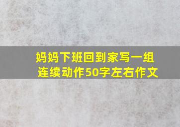 妈妈下班回到家写一组连续动作50字左右作文