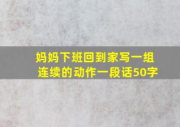 妈妈下班回到家写一组连续的动作一段话50字