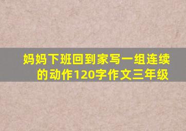 妈妈下班回到家写一组连续的动作120字作文三年级