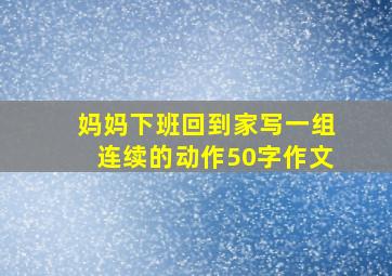 妈妈下班回到家写一组连续的动作50字作文