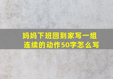 妈妈下班回到家写一组连续的动作50字怎么写