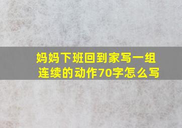 妈妈下班回到家写一组连续的动作70字怎么写